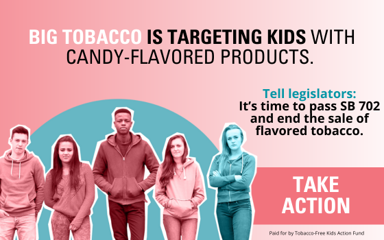 Tobacco-Free Kids Action Fund End the Sale of Flavored Tobacco Vote Yes on Senate Bill 702